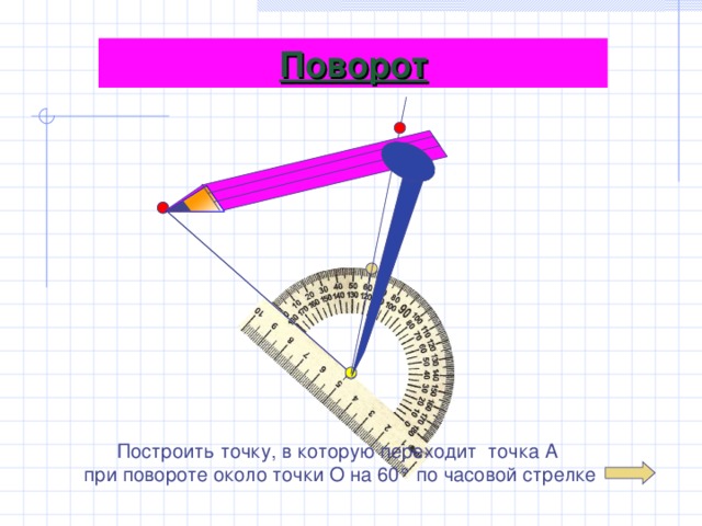 Поворот Построить точку, в которую переходит точка А при повороте около точки О на 60° по часовой стрелке