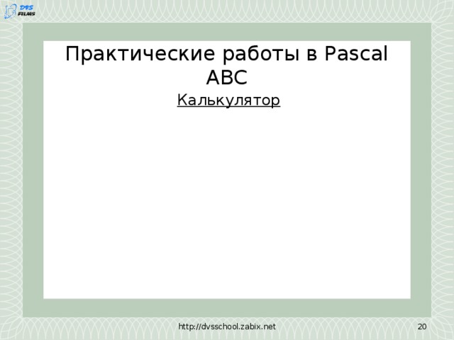 Практические работы в Pascal ABC Калькулятор http://dvsschool.zabix.net 9