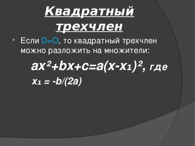 Квадратный трехчлен Если D=O , то квадратный трехчлен можно разложить на множители:   ax²+bx+c=a(x-x₁)², где  x₁ = -b/(2a)