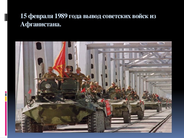 15 февраля 1989 года вывод советских войск из Афганистана.