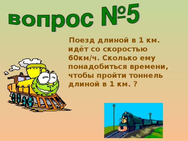 Поезд длиной в 1 км. идёт со скоростью 60км/ч. Сколько ему понадобиться времени, чтобы пройти тоннель длиной в 1 км. ?