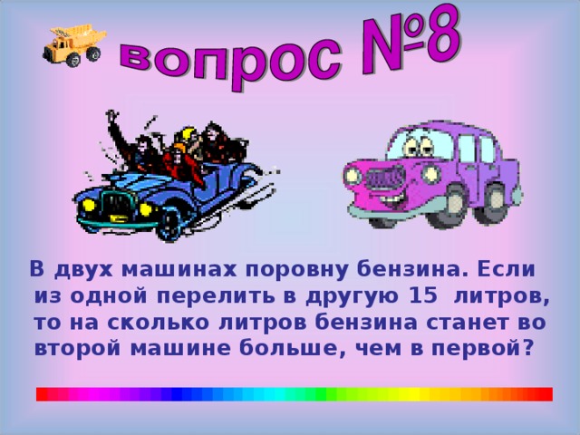 В двух машинах поровну бензина. Если из одной перелить в другую 15 литров, то на сколько литров бензина станет во второй машине больше, чем в первой?