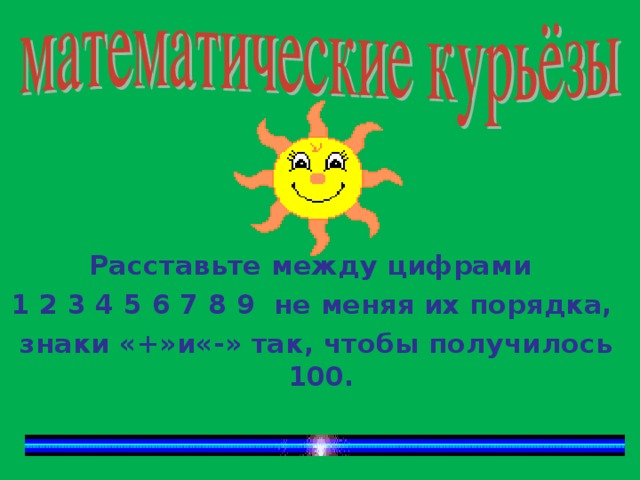 Расставьте между цифрами 1 2 3 4 5 6 7 8 9 не меняя их порядка,  знаки «+»и«-» так, чтобы получилось 100.