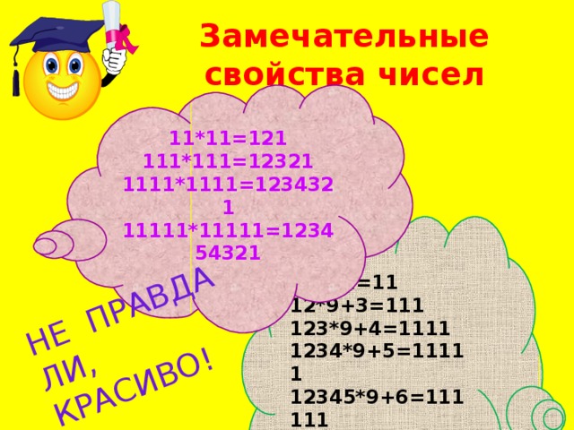 НЕ ПРАВДА ЛИ, КРАСИВО! Замечательные свойства чисел 11*11=121  111*111=12321  1111*1111=1234321  11111*11111=123454321  1*9+2=11 12*9+3=111 123*9+4=1111 1234*9+5=11111 12345*9+6=111111 123456*9+7=1111111