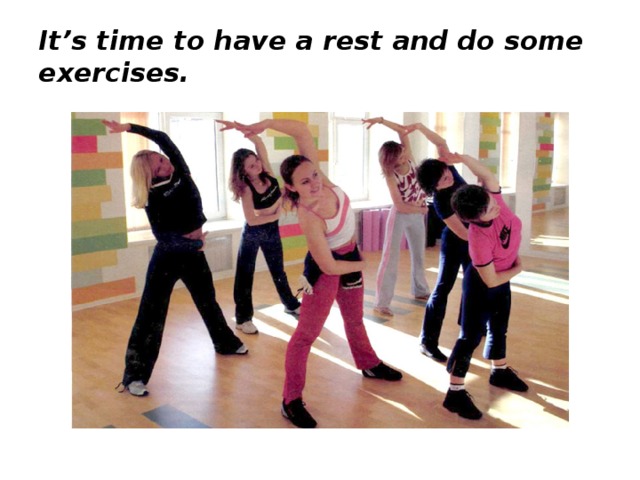 It’s time to have a rest and do some exercises.