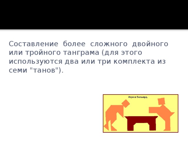 Составление более сложного двойного или тройного танграма (для этого используются два или три комплекта из семи 