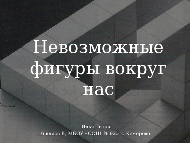 Невозможные фигуры вокруг нас Илья Титов 6 класс В, МБОУ «СОШ № 92» г. Кемерово