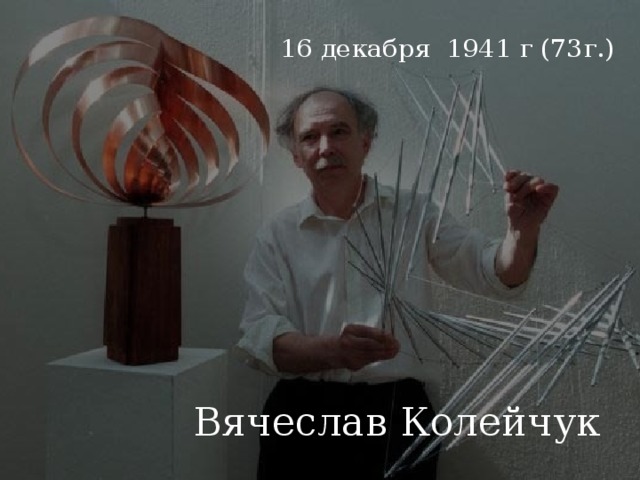 16 декабря  1941 г (73г.) Вячеслав Колейчук