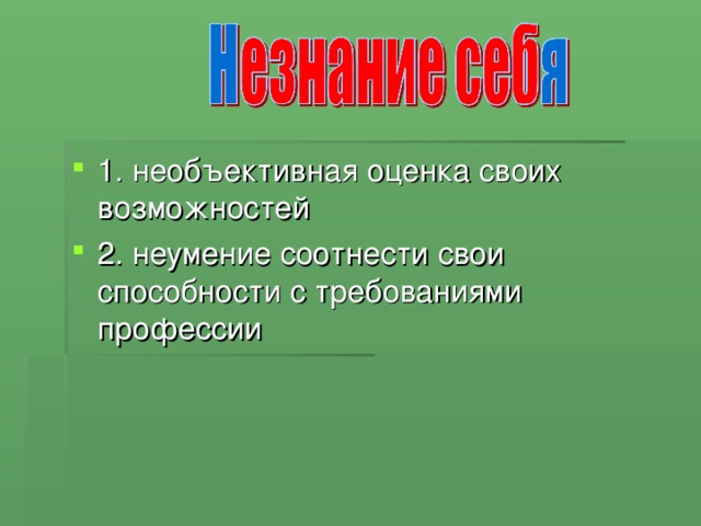 1. необъективная оценка своих возможностей 2. неумение соотнести свои способности с требованиями профессии