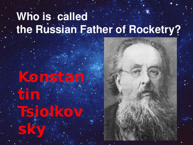 The first sputnik was launched in Who is called the Russian Father of Rocketry? A. 1961 B. 1968 C. 1975 D. 1957 Konstantin Tsiolkovsky