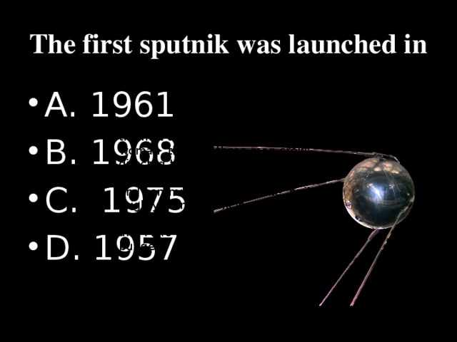 The first sputnik was launched in A. 1961 B. 1968 C. 1975 D. 1957 He also put into space the first dog, the first two-man crew, the first woman, the first three-man crew; directed the first walk in space; created the first Soviet spy satellite and communication satellite; built mighty launch vehicles and flew spacecraft towards the moon, Venus and Mars – and all on a shoestring budget.