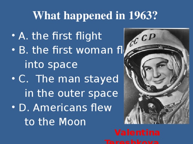 What happened in 1963? A. the first flight B. the first woman flew  into space C. The man stayed  in the outer space D. Americans flew  to the Moon  Valentina Tereshkova