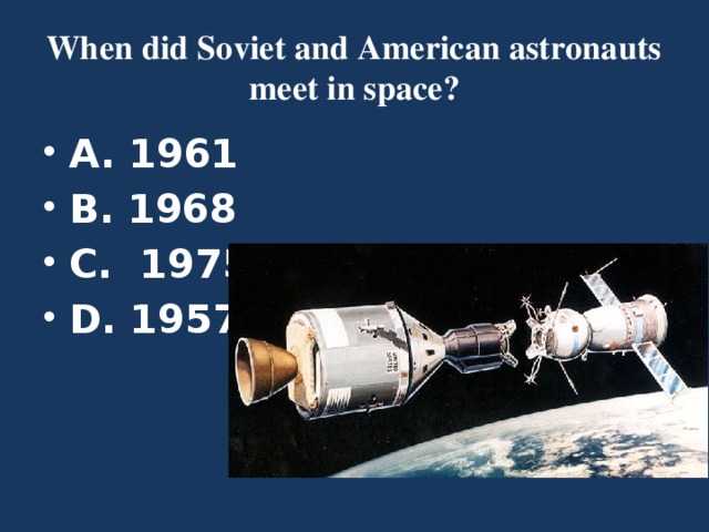 When did Soviet and American astronauts meet in space? A. 1961 B. 1968 C. 1975 D. 1957