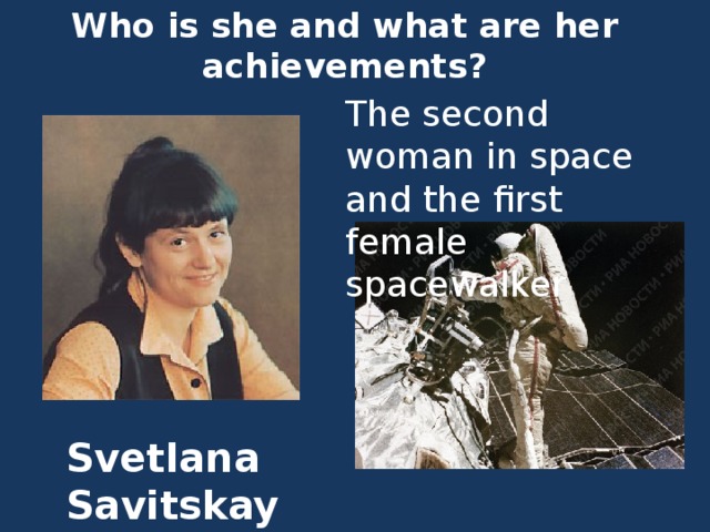 Who is she and what are her achievements? The second woman in space  and the first female spacewalker Svetlana  Savitskaya