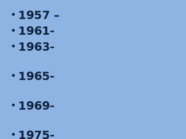 1957 – the first sputnik 1961- Gagarin’s flight 1963- Tereshkova’s flight 1965- Leonov’s stay in the outer space 1969- Americans on the Moon 1975- Soyuz- Apollo project 1982- Savitskaya’s flight