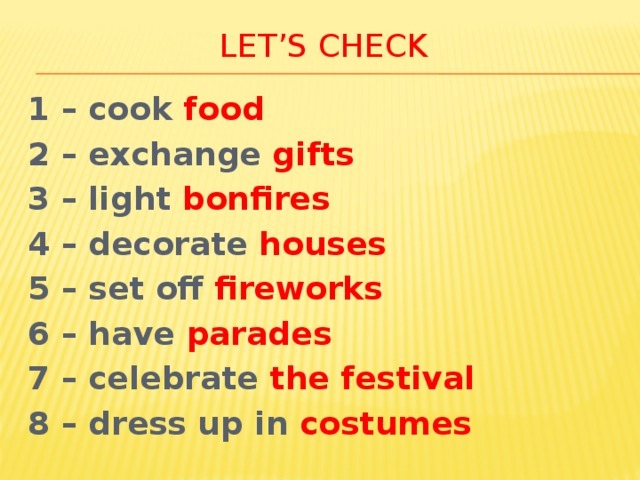 Let’s check 1 – cook food 2 – exchange gifts 3 – light bonfires 4 – decorate houses 5 – set off fireworks 6 – have parades 7 – celebrate the festival 8 – dress up in costumes