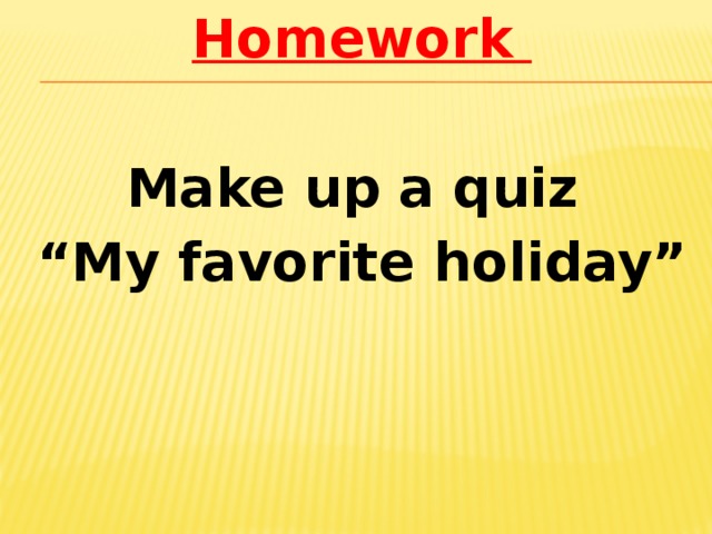 Homework  Make up a quiz “ My favorite holiday”
