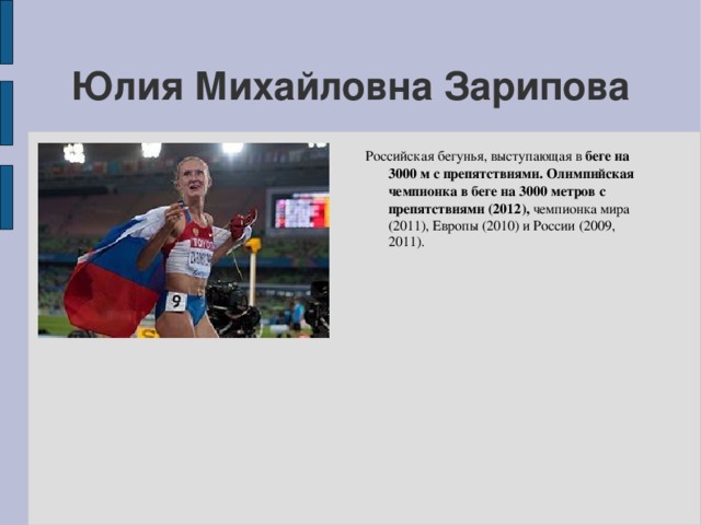 Юлия Михайловна Зарипова Российская бегунья, выступающая в беге на 3000 м с препятствиями. Олимпийская чемпионка в беге на 3000 метров с препятствиями (2012), чемпионка мира (2011), Европы (2010) и России (2009, 2011).