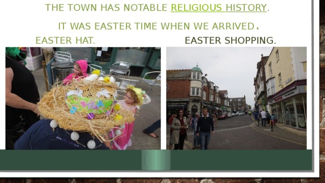 The town has notable  religious history .  It was Easter time when we arrived . Easter hat. Easter shopping.