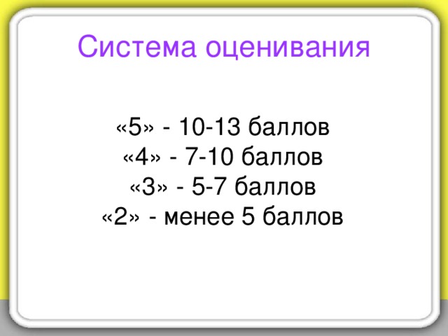 Система оценивания «5» - 10-13 баллов «4» - 7-10 баллов «3» - 5-7 баллов «2» - менее 5 баллов