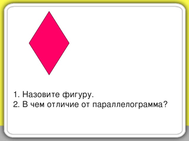 1. Назовите фигуру.  2. В чем отличие от параллелограмма?