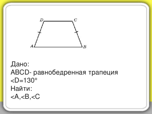 Дано:  АВС D - равнобедренная трапеция  < D =130   Найти:  < A , < В, < С