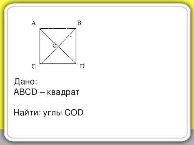 Дано:  АВСD – квадрат   Найти: углы СО D