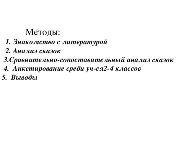 Методы:  1. Знакомство с литературой  2. Анализ сказок  3.Сравнительно-сопоставительный анализ сказок  4. Анкетирование среди уч-ся2-4 классов 5. Выводы