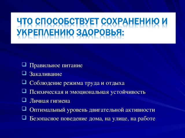 Правильное питание  Закаливание  Соблюдение режима труда и отдыха  Психическая и эмоциональная устойчивость  Личная гигиена  Оптимальный уровень двигательной активности  Безопасное поведение дома, на улице, на работе