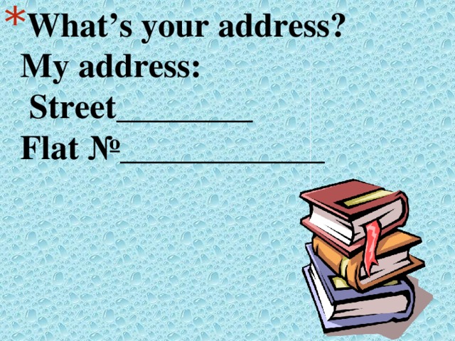 What’s your address?  My address:  Street________  Flat №____________