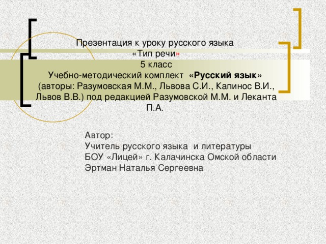 Презентация к уроку русского языка  «Тип речи »  5 класс  Учебно-методический комплект «Русский язык»   (авторы: Разумовская М.М., Львова С.И., Капинос В.И., Львов В.В.) под редакцией Разумовской М.М. и Леканта П.А.   Автор:  Учитель русского языка и литературы  БОУ «Лицей» г. Калачинска Омской области  Эртман Наталья Сергеевна