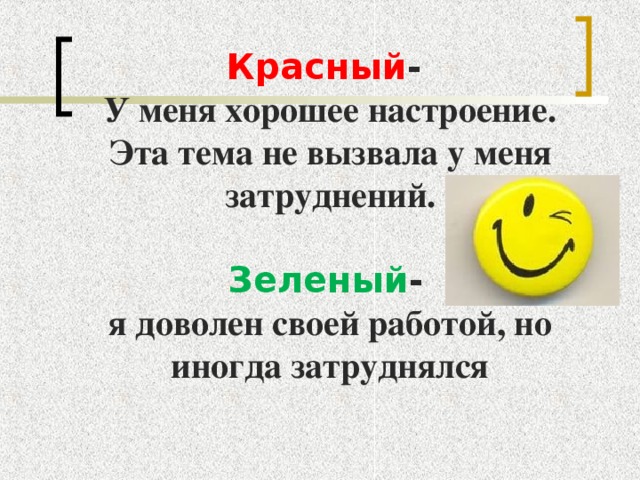 Красный - У меня хорошее настроение. Эта тема не вызвала у меня затруднений.  Зеленый -  я доволен своей работой, но иногда затруднялся