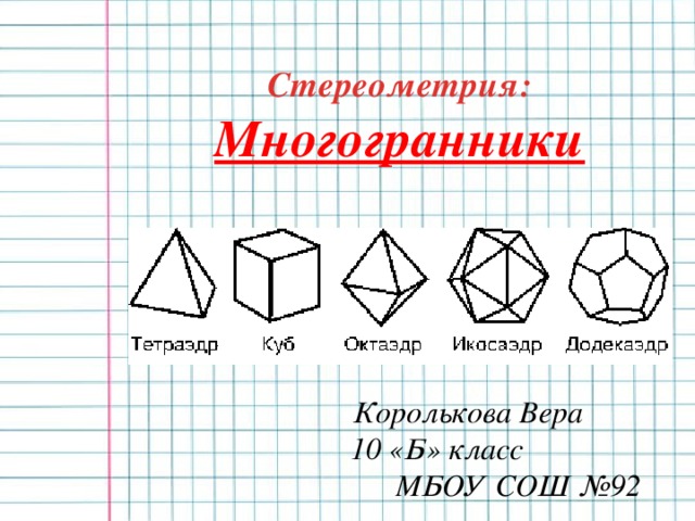 Стереометрия:  Многогранники Королькова Вера 10 «Б» класс МБОУ СОШ №92