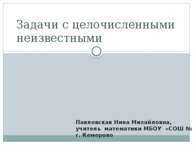 Задачи с целочисленными неизвестными Павловская Нина Михайловна, учитель математики МБОУ «СОШ № 92 г. Кемерово