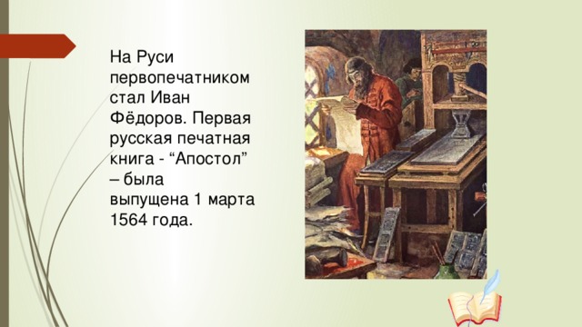 На Руси первопечатником стал Иван Фёдоров. Первая русская печатная книга - “Апостол” – была выпущена 1 марта 1564 года.