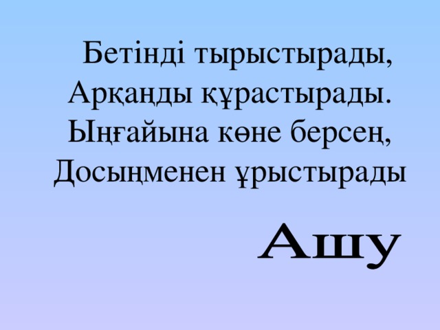 Бетінді тырыстырады, Арқаңды құрастырады. Ыңғайына көне берсең, Досыңменен ұрыстырады