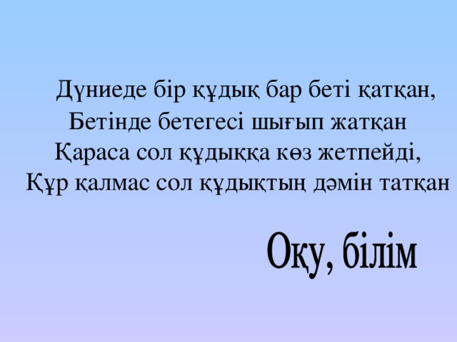 Дүниеде бір құдық бар беті қатқан, Бетінде бетегесі шығып жатқан Қараса сол құдыққа көз жетпейді, Құр қалмас сол құдықтың дәмін татқан