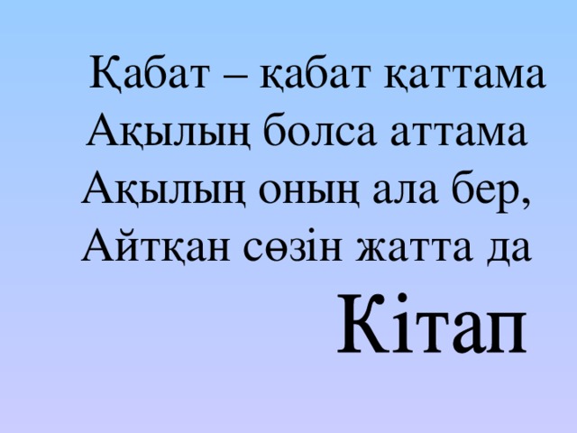 Қабат – қабат қаттама Ақылың болса аттама Ақылың оның ала бер, Айтқан сөзін жатта да