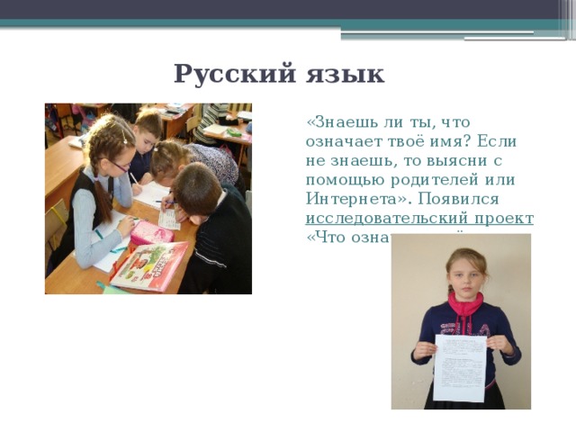 Русский язык «Знаешь ли ты, что означает твоё имя? Если не знаешь, то выясни с помощью родителей или Интернета». Появился исследовательский проект «Что означает моё имя»