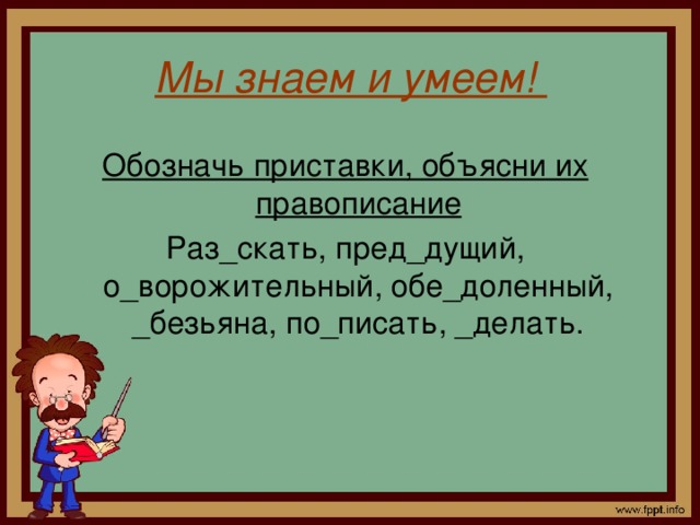 Мы знаем и умеем! Обозначь приставки, объясни их правописание Раз_скать, пред_дущий, о_ворожительный, обе_доленный, _безьяна, по_писать, _делать.