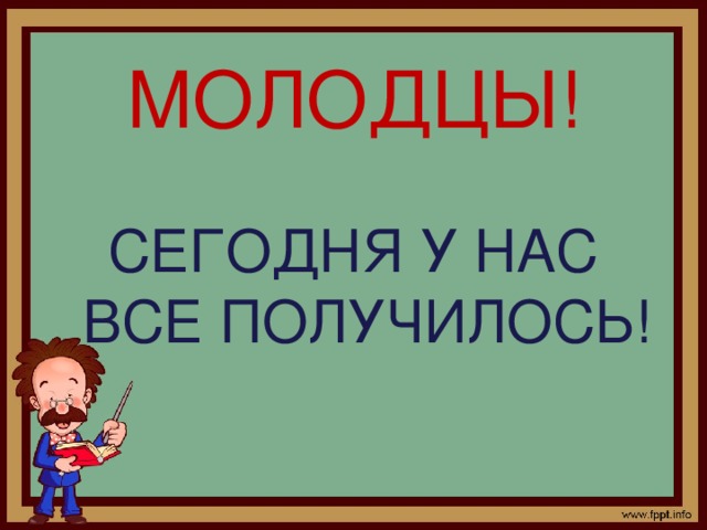 МОЛОДЦЫ! СЕГОДНЯ У НАС ВСЕ ПОЛУЧИЛОСЬ!