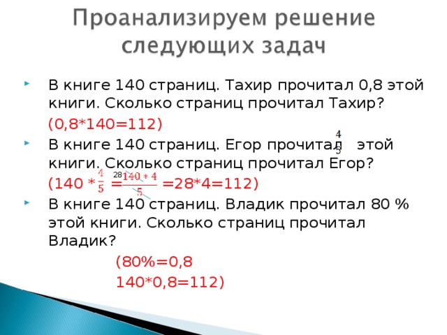 В книге 140 страниц. Тахир прочитал 0,8 этой книги. Сколько страниц прочитал Тахир?  (0,8*140=112) В книге 140 страниц. Егор прочитал этой книги. Сколько страниц прочитал Егор?  (140 * = =28*4=112) В книге 140 страниц. Владик прочитал 80 % этой книги. Сколько страниц прочитал Владик?