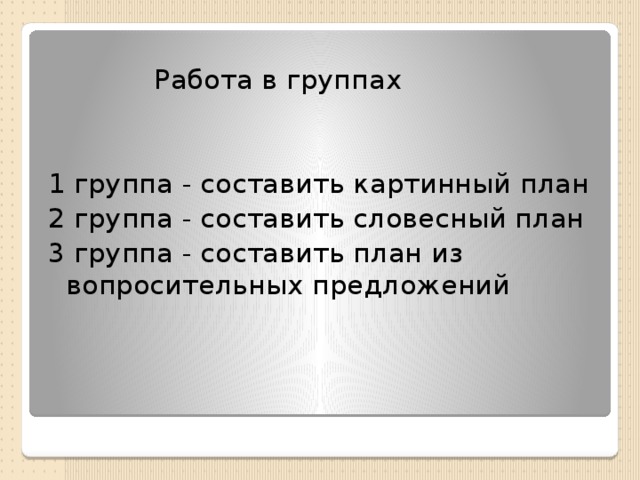 Работа в группах 1 группа - составить картинный план 2 группа - составить словесный план 3 группа - составить план из вопросительных предложений