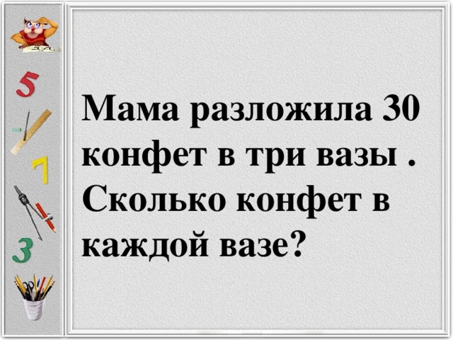 Мама разложила 30 конфет в три вазы .  Сколько конфет в каждой вазе?