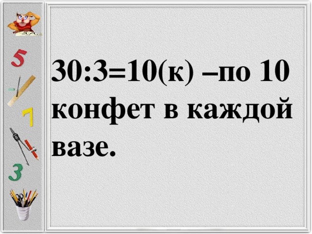 30:3=10(к) –по 10 конфет в каждой вазе.