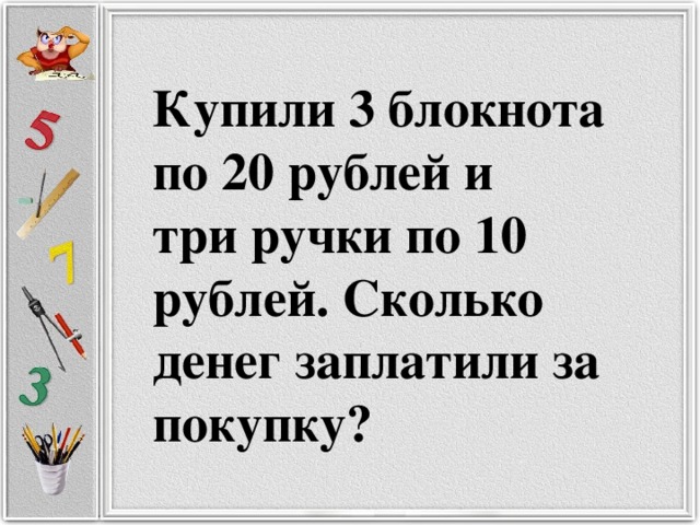Купили 3 блокнота по 20 рублей и  три ручки по 10 рублей. Сколько денег заплатили за покупку?