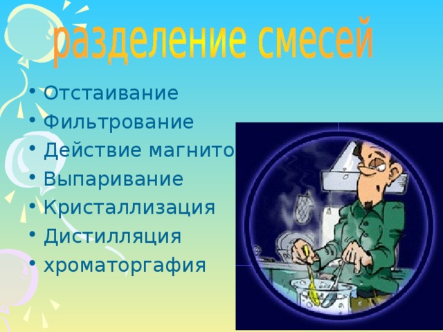 Отстаивание Фильтрование Действие магнитом Выпаривание Кристаллизация Дистилляция хроматоргафия