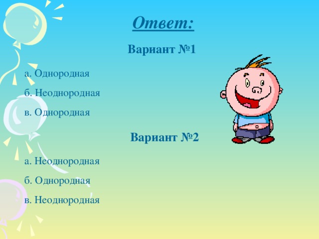 Ответ: Вариант №1 а. Однородная б. Неоднородная в. Однородная Вариант №2 а. Неоднородная б. Однородная в. Неоднородная