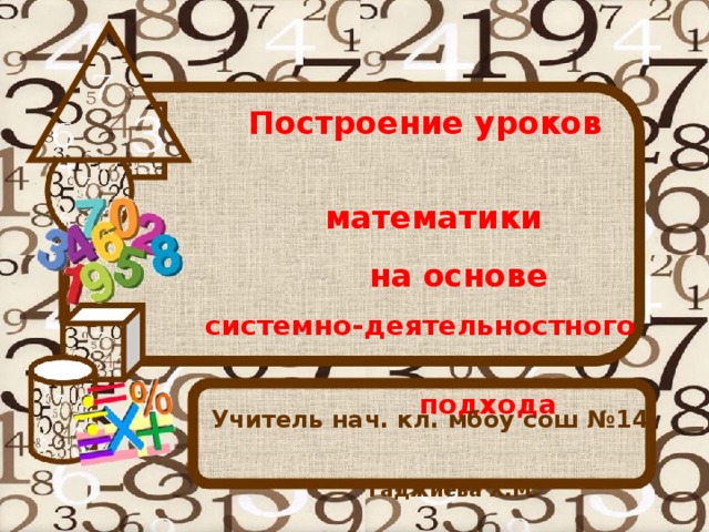 Построение уроков  математики  на основе  системно-деятельностного   подхода Учитель нач. кл. мбоу сош №14  Гаджиева Х.М.