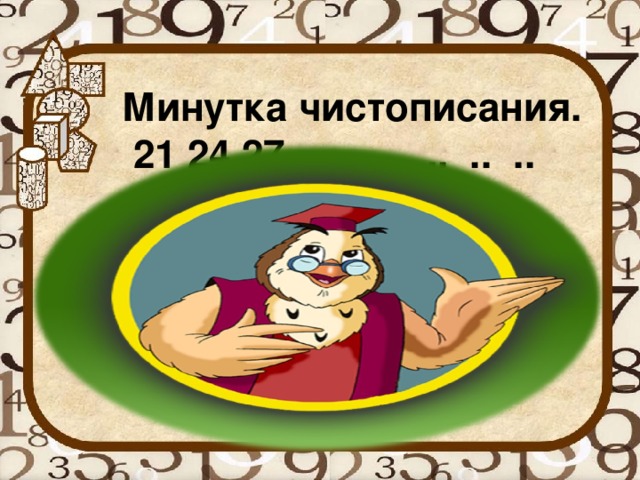 Минутка чистописания.  21 24 27 .. .. .. .. .. ..